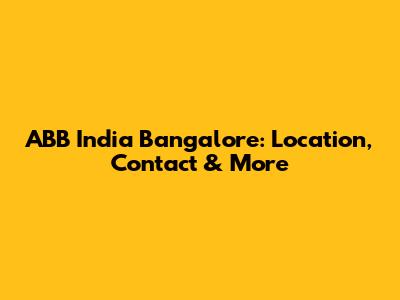 ABB India Bangalore: Location, Contact & More