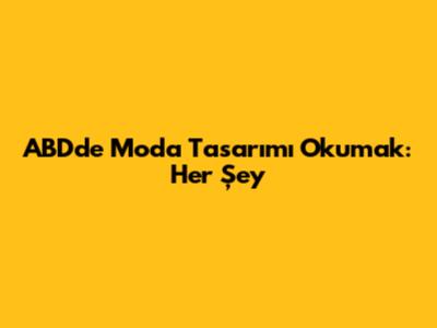 ABD'de Moda Tasarımı Okumak: Her Şey