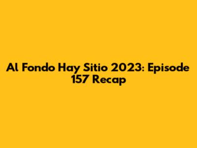 Al Fondo Hay Sitio 2023: Episode 157 Recap