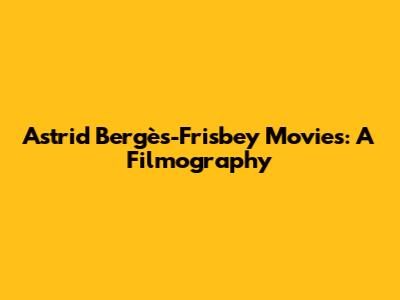Astrid Bergès-Frisbey Movies: A Filmography