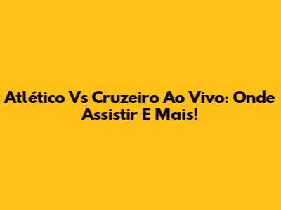 Atlético Vs Cruzeiro Ao Vivo: Onde Assistir E Mais!