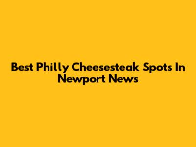 Best Philly Cheesesteak Spots In Newport News