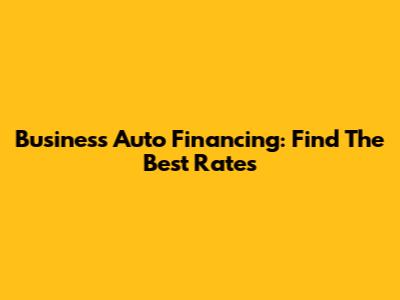 Business Auto Financing: Find The Best Rates
