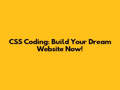 CSS Coding: Build Your Dream Website Now!
