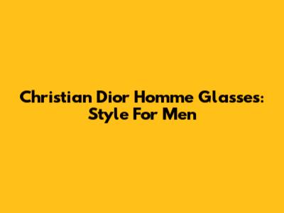 Christian Dior Homme Glasses: Style For Men