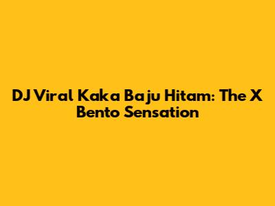 DJ Viral Kaka Baju Hitam: The X Bento Sensation
