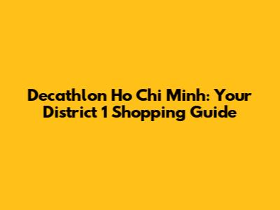 Decathlon Ho Chi Minh: Your District 1 Shopping Guide