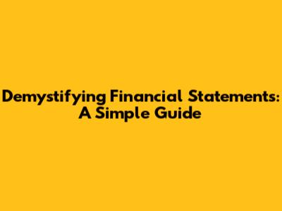 Demystifying Financial Statements: A Simple Guide