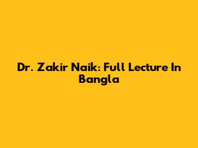 Dr. Zakir Naik: Full Lecture In Bangla