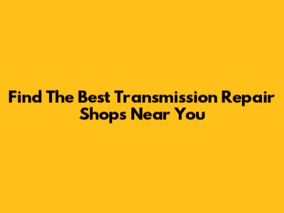 Find The Best Transmission Repair Shops Near You