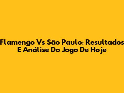 Flamengo Vs São Paulo: Resultados E Análise Do Jogo De Hoje