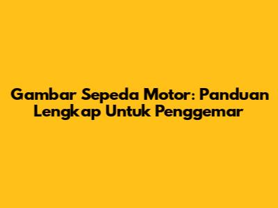 Gambar Sepeda Motor: Panduan Lengkap Untuk Penggemar