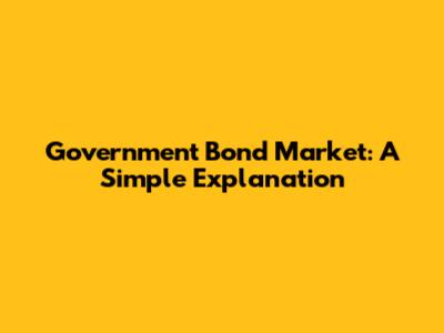 Government Bond Market: A Simple Explanation