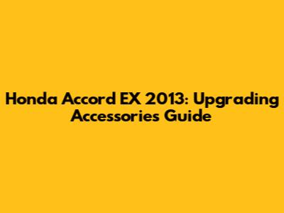 Honda Accord EX 2013: Upgrading Accessories Guide