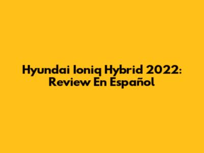 Hyundai Ioniq Hybrid 2022: Review En Español