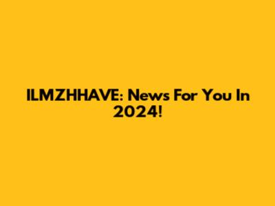 ILMZHHAVE: News For You In 2024!