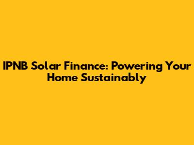 IPNB Solar Finance: Powering Your Home Sustainably