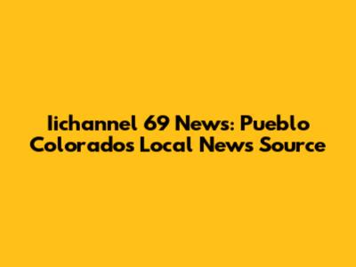 Iichannel 69 News: Pueblo Colorado's Local News Source