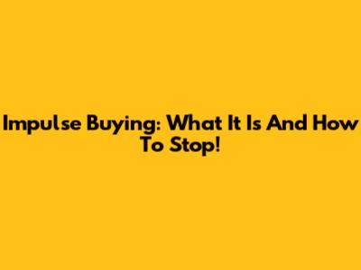 Impulse Buying: What It Is And How To Stop!