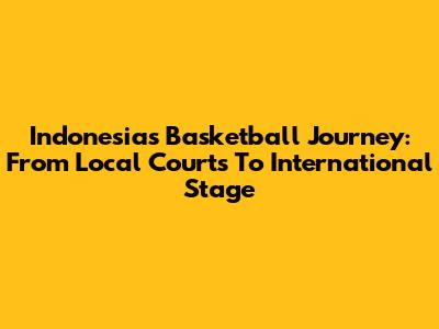 Indonesia's Basketball Journey: From Local Courts To International Stage