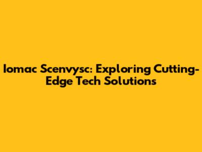 Iomac Scenvysc: Exploring Cutting-Edge Tech Solutions