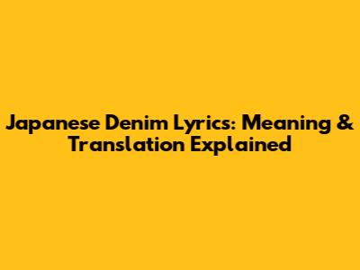 Japanese Denim Lyrics: Meaning & Translation Explained