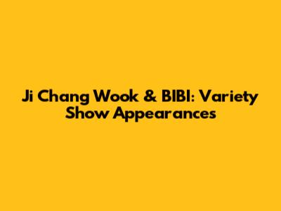 Ji Chang Wook & BIBI: Variety Show Appearances