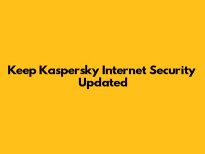 Keep Kaspersky Internet Security Updated