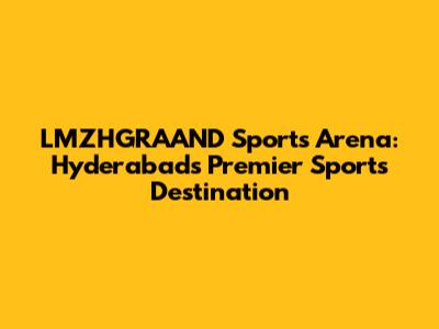 LMZHGRAAND Sports Arena: Hyderabad's Premier Sports Destination