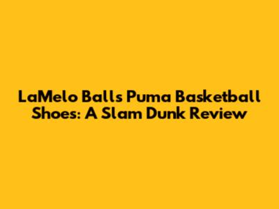 LaMelo Ball's Puma Basketball Shoes: A Slam Dunk Review