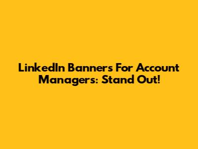 LinkedIn Banners For Account Managers: Stand Out!