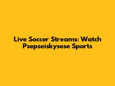 Live Soccer Streams: Watch Psepseiskysese Sports