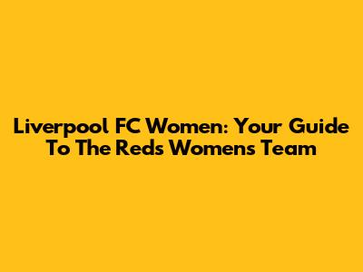 Liverpool FC Women: Your Guide To The Reds' Women's Team