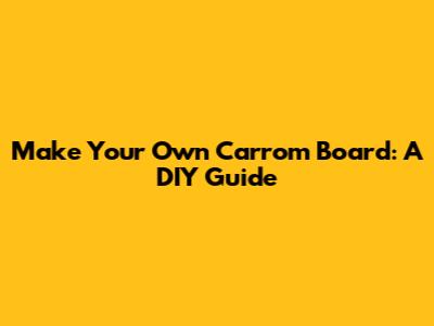 Make Your Own Carrom Board: A DIY Guide