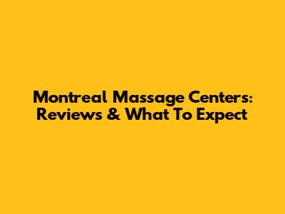 Montreal Massage Centers: Reviews & What To Expect