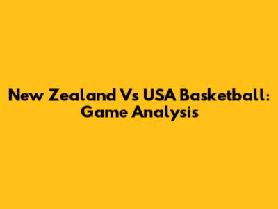 New Zealand Vs USA Basketball: Game Analysis