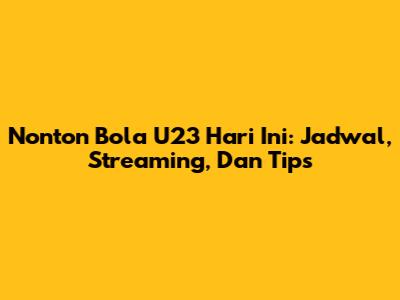 Nonton Bola U23 Hari Ini: Jadwal, Streaming, Dan Tips