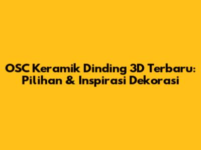 OSC Keramik Dinding 3D Terbaru: Pilihan & Inspirasi Dekorasi