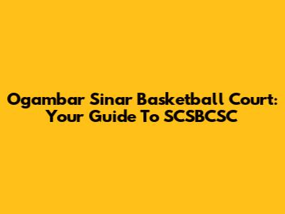 Ogambar Sinar Basketball Court: Your Guide To SCSBCSC