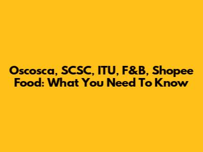Oscosca, SCSC, ITU, F&B, Shopee Food: What You Need To Know