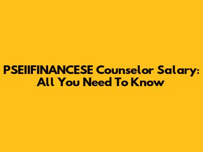 PSEIIFINANCESE Counselor Salary: All You Need To Know