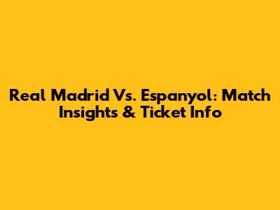 Real Madrid Vs. Espanyol: Match Insights & Ticket Info