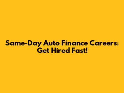 Same-Day Auto Finance Careers: Get Hired Fast!