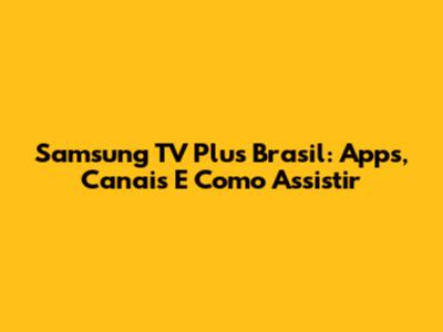 Samsung TV Plus Brasil: Apps, Canais E Como Assistir