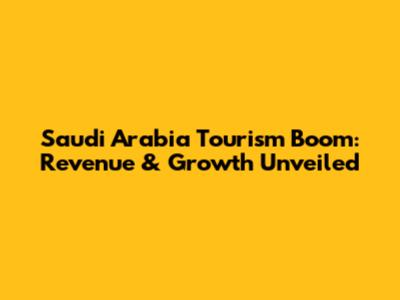 Saudi Arabia Tourism Boom: Revenue & Growth Unveiled