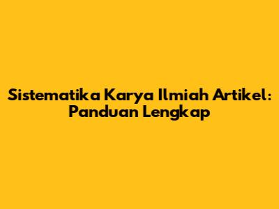 Sistematika Karya Ilmiah Artikel: Panduan Lengkap