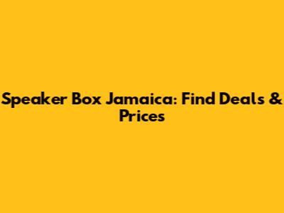 Speaker Box Jamaica: Find Deals & Prices