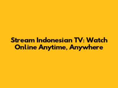 Stream Indonesian TV: Watch Online Anytime, Anywhere