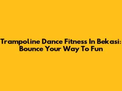 Trampoline Dance Fitness In Bekasi: Bounce Your Way To Fun