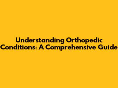 Understanding Orthopedic Conditions: A Comprehensive Guide